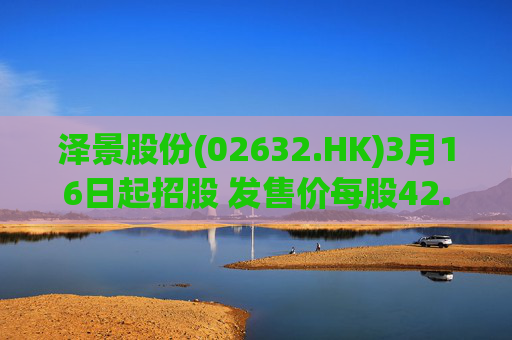 泽景股份(02632.HK)3月16日起招股 发售价每股42.00-48.00港元