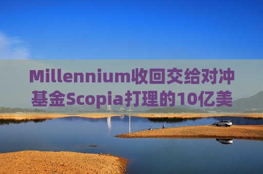 Millennium收回交给对冲基金Scopia打理的10亿美元资金