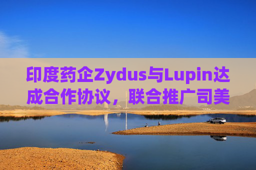 印度药企Zydus与Lupin达成合作协议，联合推广司美格鲁肽注射液  第1张