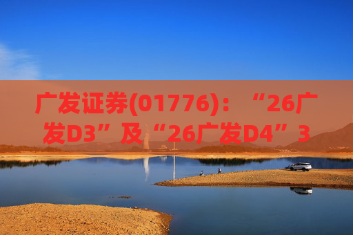 广发证券(01776)：“26广发D3”及“26广发D4”3月18日起在深交所上市