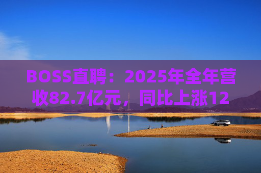 BOSS直聘：2025年全年营收82.7亿元，同比上涨12.4%