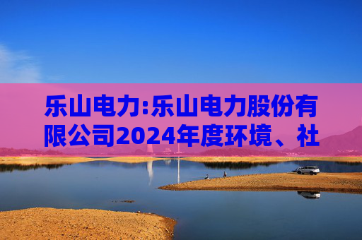 乐山电力:乐山电力股份有限公司2024年度环境、社会与治理(ESG)报告