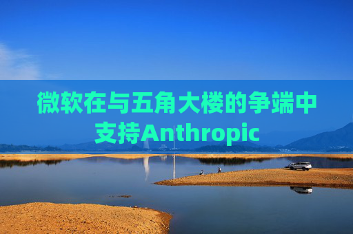 微软在与五角大楼的争端中支持Anthropic