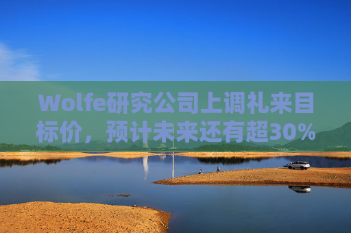 Wolfe研究公司上调礼来目标价,预计未来还有超30%上涨空间