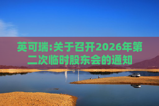 英可瑞:关于召开2026年第二次临时股东会的通知