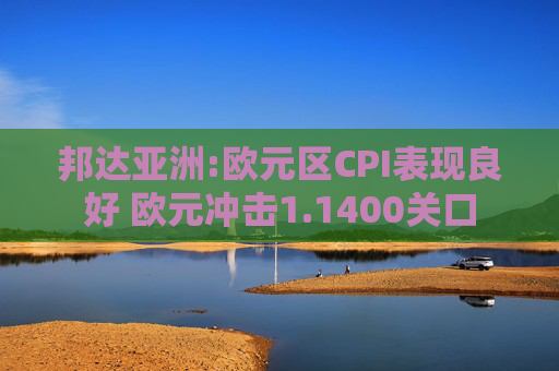 邦达亚洲:欧元区CPI表现良好 欧元冲击1.1400关口
