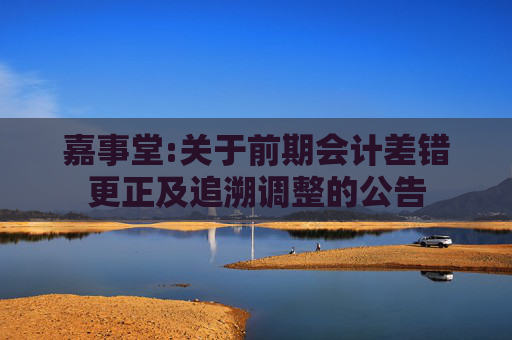 嘉事堂:关于前期会计差错更正及追溯调整的公告