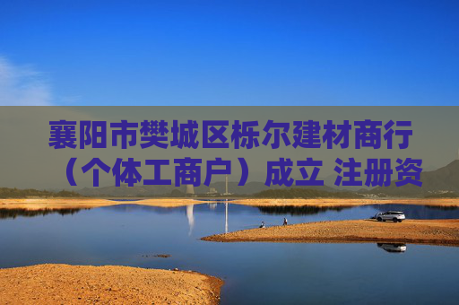 襄阳市樊城区栎尔建材商行（个体工商户）成立 注册资本20万人民币