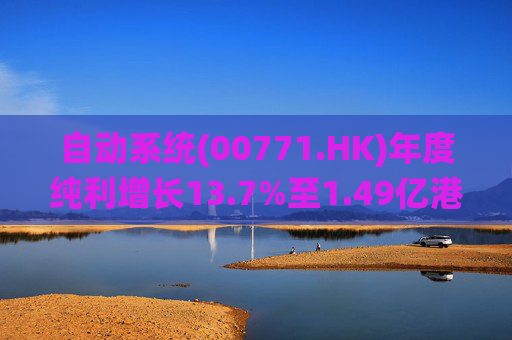 自动系统(00771.HK)年度纯利增长13.7%至1.49亿港元  末期息3港仙