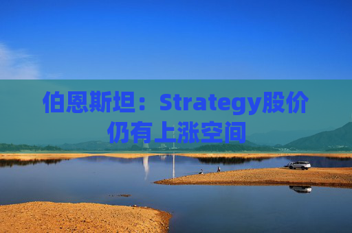 伯恩斯坦：Strategy股价仍有上涨空间