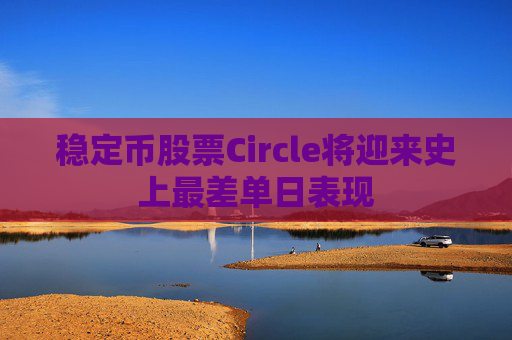 稳定币股票Circle将迎来史上最差单日表现