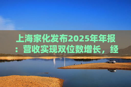 上海家化发布2025年年报：营收实现双位数增长，经营性现金流净额8亿