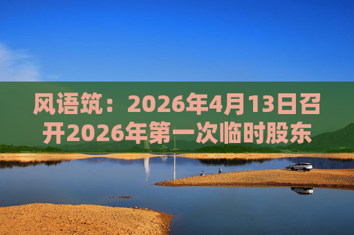 风语筑：2026年4月13日召开2026年第一次临时股东会