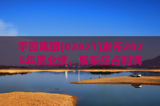 手回集团(02621)发布2025年度业绩，股东应占利润7.93亿元