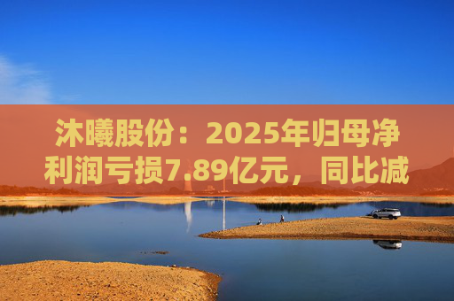 沐曦股份：2025年归母净利润亏损7.89亿元，同比减亏