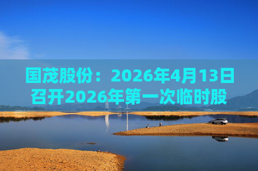 国茂股份：2026年4月13日召开2026年第一次临时股东会