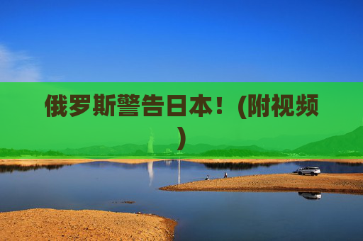 俄罗斯警告日本！(附视频)