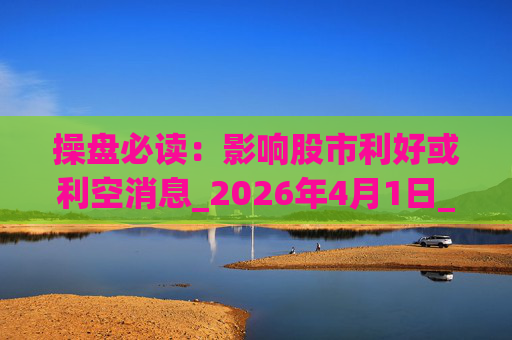 操盘必读：影响股市利好或利空消息_2026年4月1日_财经新闻