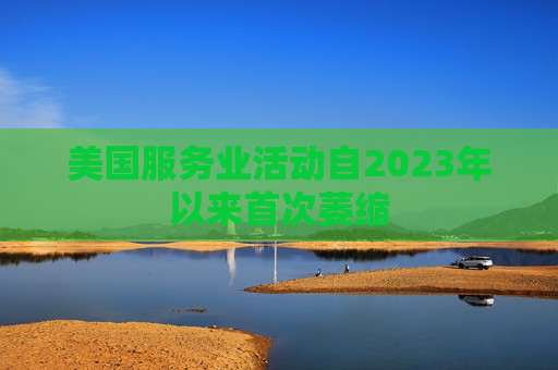 美国服务业活动自2023年以来首次萎缩