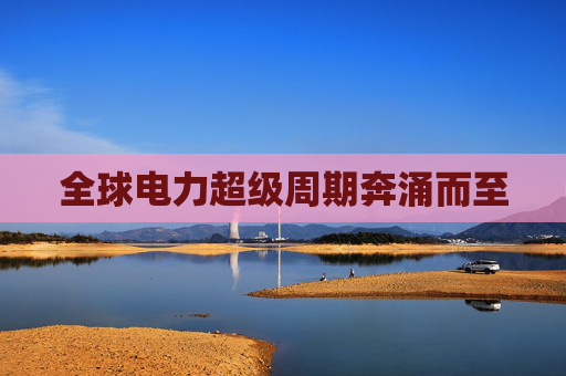 全球电力超级周期奔涌而至