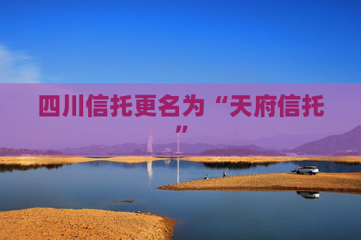 四川信托更名为“天府信托”