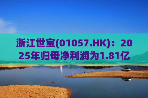 浙江世宝(01057.HK)：2025年归母净利润为1.81亿元 同比增加21.05%