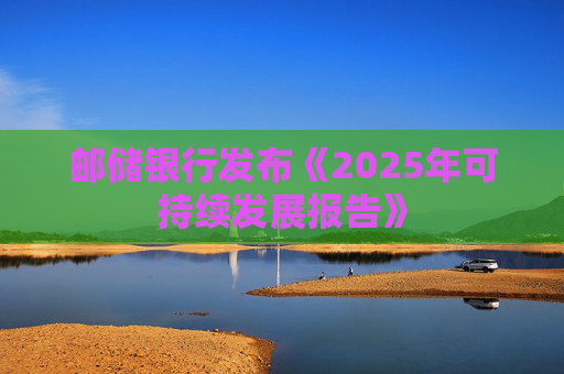 邮储银行发布《2025年可持续发展报告》