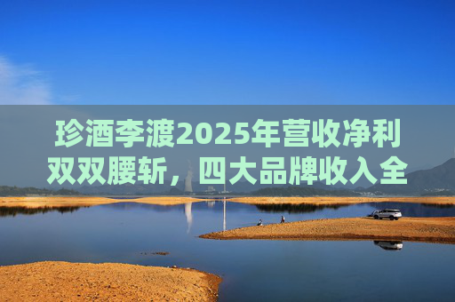 珍酒李渡2025年营收净利双双腰斩，四大品牌收入全线下滑
