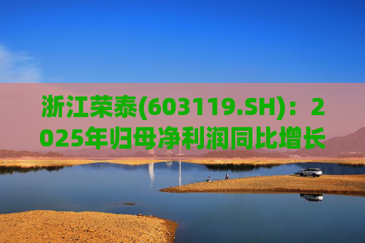 浙江荣泰(603119.SH)：2025年归母净利润同比增长20.90%，每10股拟派利2.3元