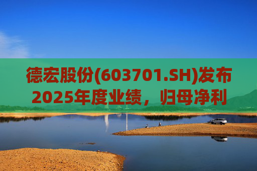 德宏股份(603701.SH)发布2025年度业绩，归母净利润1153.69万元，同比下降74.99%