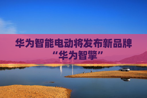 华为智能电动将发布新品牌“华为智擎”  第1张