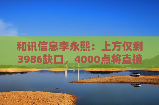 和讯信息李永熙：上方仅剩3986缺口，4000点将直接突破
