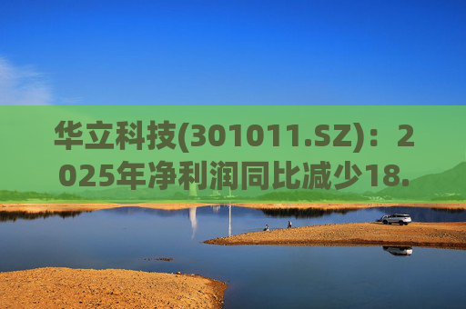华立科技(301011.SZ)：2025年净利润同比减少18.44% 拟10股派1.5元