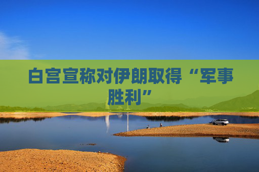 白宫宣称对伊朗取得“军事胜利” 第1张 白宫宣称对伊朗取得“军事胜利” 第1张