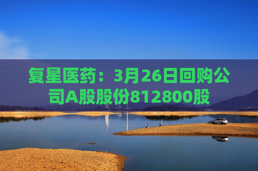 复星医药：3月26日回购公司A股股份812800股