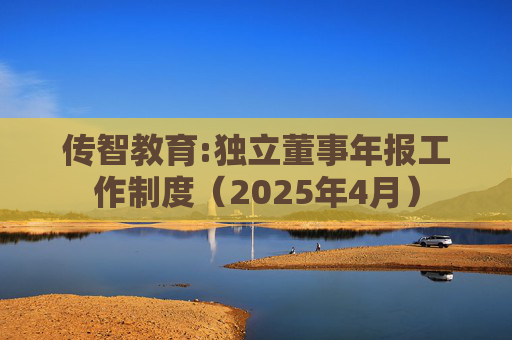 传智教育:独立董事年报工作制度（2025年4月）