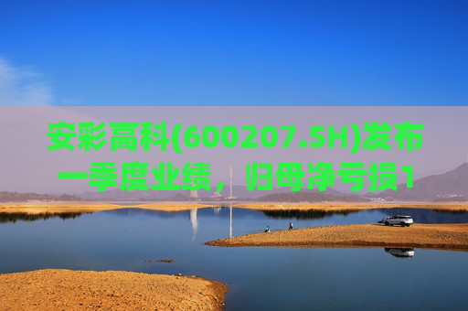安彩高科(600207.SH)发布一季度业绩，归母净亏损1.07亿元，亏损扩大