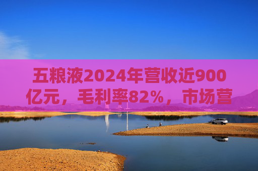 五粮液2024年营收近900亿元,毛利率82%,市场营销体系大变革之下一季度合同负债多了一倍 第1张 五粮液2024年营收近900亿元,毛利率82%,市场营销体系大变革之下一季度合同负债多了一倍 第1张