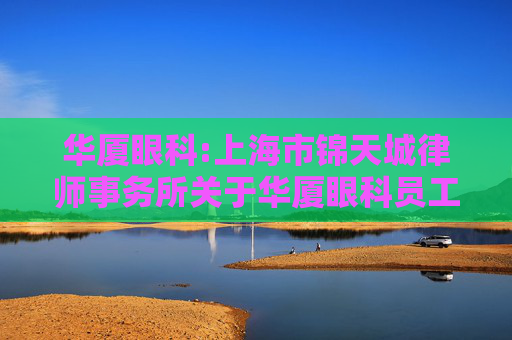 华厦眼科:上海市锦天城律师事务所关于华厦眼科员工持股计划的法律意见书  第1张