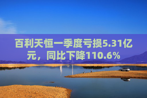 百利天恒一季度亏损5.31亿元，同比下降110.6%