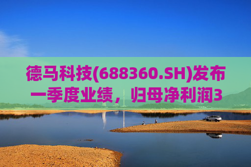 德马科技(688360.SH)发布一季度业绩，归母净利润3163万元，同比增长49.12%