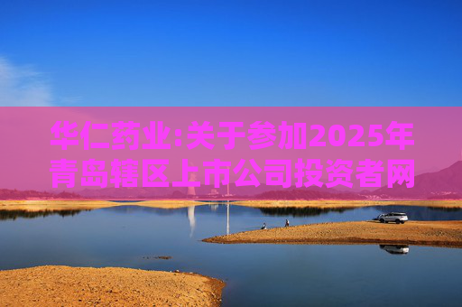 华仁药业:关于参加2025年青岛辖区上市公司投资者网上集体接待日活动的公告