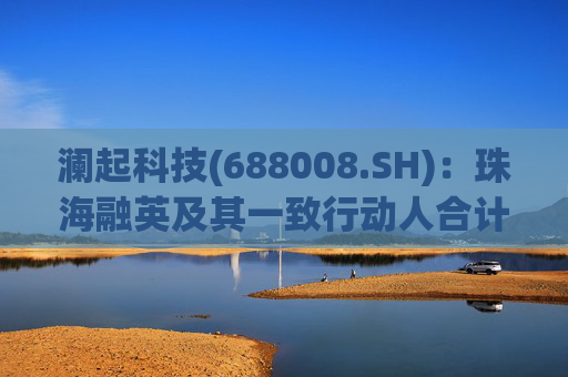 澜起科技(688008.SH)：珠海融英及其一致行动人合计减持1.00%公司股份
