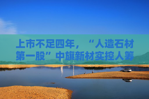 上市不足四年,“人造石材第一股”中旗新材实控人筹划控制权变更,归母净利润已连续下滑 第1张 上市不足四年,“人造石材第一股”中旗新材实控人筹划控制权变更,归母净利润已连续下滑 第1张