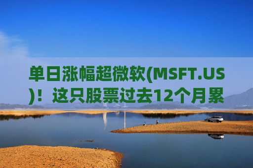 单日涨幅超微软(MSFT.US)！这只股票过去12个月累涨超25%  第1张