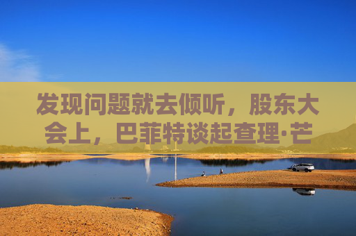 发现问题就去倾听，股东大会上，巴菲特谈起查理·芒格