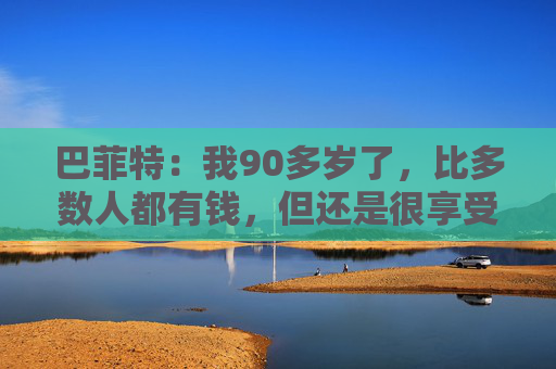 巴菲特:我90多岁了,比多数人都有钱,但还是很享受工作 第1张 巴菲特:我90多岁了,比多数人都有钱,但还是很享受工作 第1张