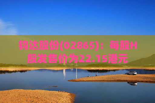 钧达股份(02865)：每股H股发售价为22.15港元