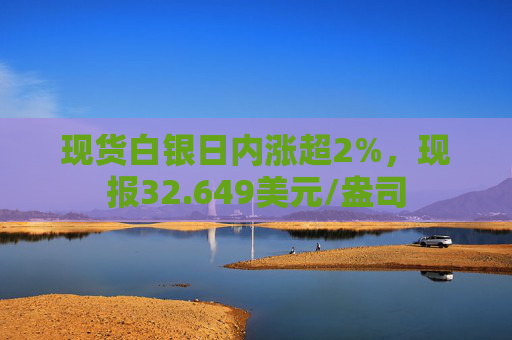 现货白银日内涨超2%，现报32.649美元/盎司