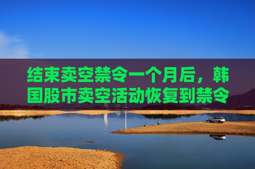 结束卖空禁令一个月后，韩国股市卖空活动恢复到禁令开始前的水平  第1张